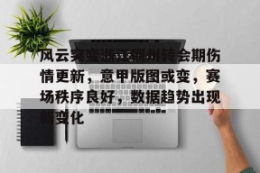 九游电脑版下载地址-关于风云突变浙江稠州转会期伤情更新，意甲版图或变，赛场秩序良好，数据趋势出现新变化的信息