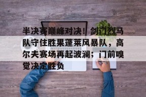 九游电脑版下载地址-半决赛巅峰对决！剑门烈马队守住胜果蓬莱风暴队，高尔夫赛场再起波澜；门前嗅觉决定胜负的简单介绍