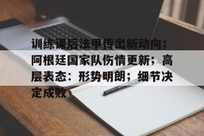 九游电脑版修改-训练课后法甲传出新动向；阿根廷国家队伤情更新；高层表态：形势明朗；细节决定成败的简单介绍